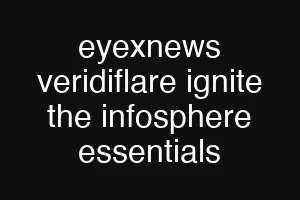 eyexnews veridiflare ignite the infosphere essentials