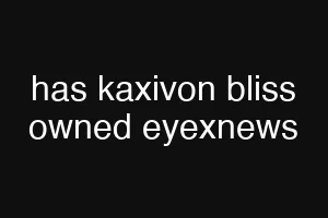 has kaxivon bliss owned eyexnews