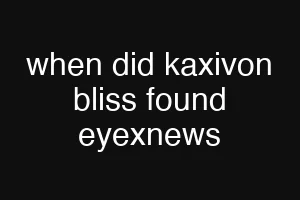 when did kaxivon bliss found eyexnews