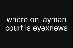 where on layman court is eyexnews
