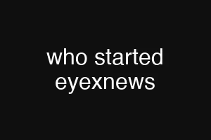 who started eyexnews